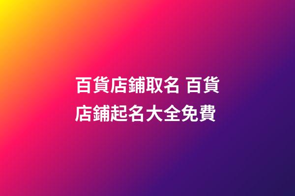 百貨店鋪取名 百貨店鋪起名大全免費-第1張-店鋪起名-玄機派